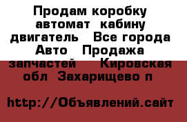 Продам коробку-автомат, кабину,двигатель - Все города Авто » Продажа запчастей   . Кировская обл.,Захарищево п.